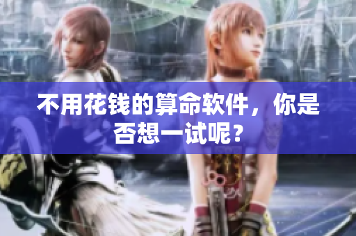 不用花钱的算命软件，你是否想一试呢？