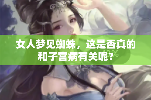 女人梦见蜘蛛，这是否真的和子宫病有关呢？
