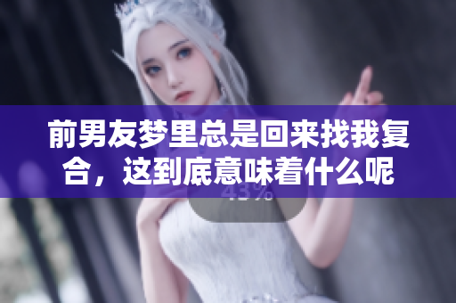 前男友梦里总是回来找我复合，这到底意味着什么呢