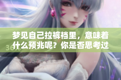 梦见自己拉裤裆里，意味着什么预兆呢？你是否思考过这个问题呢？