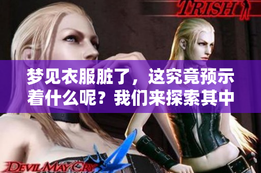 梦见衣服脏了，这究竟预示着什么呢？我们来探索其中的含义。