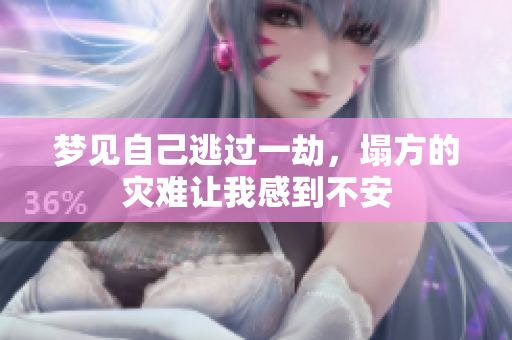 梦见自己逃过一劫，塌方的灾难让我感到不安