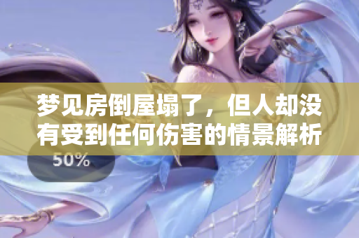 梦见房倒屋塌了，但人却没有受到任何伤害的情景解析