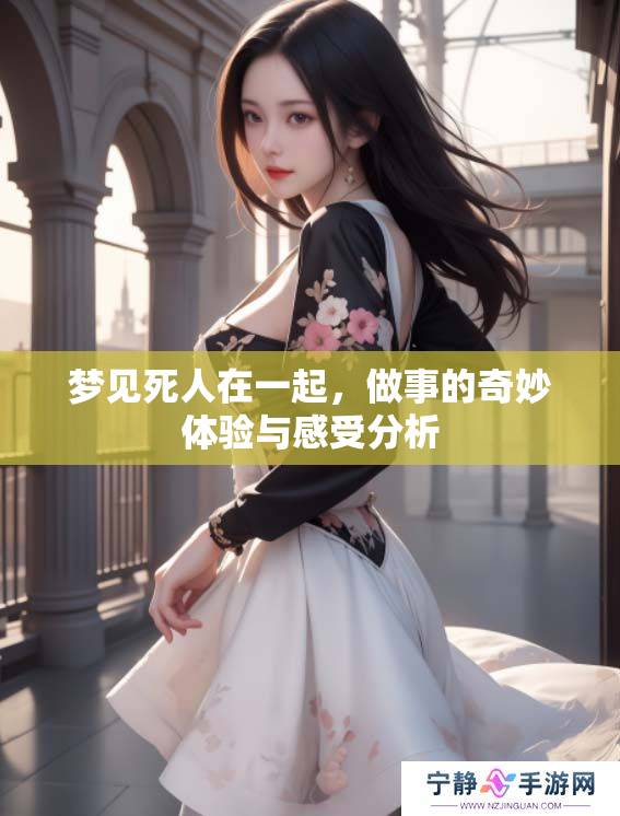 梦见死人在一起，做事的奇妙体验与感受分析
