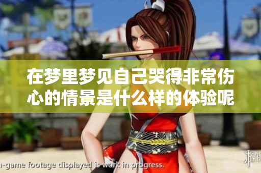 在梦里梦见自己哭得非常伤心的情景是什么样的体验呢