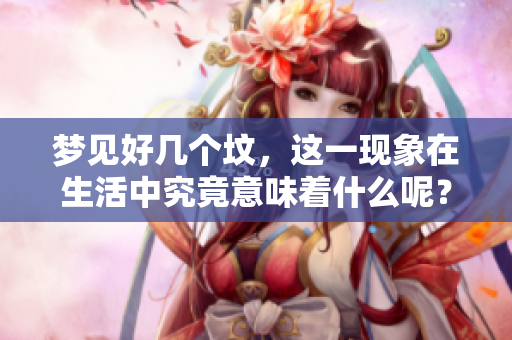 梦见好几个坟，这一现象在生活中究竟意味着什么呢？