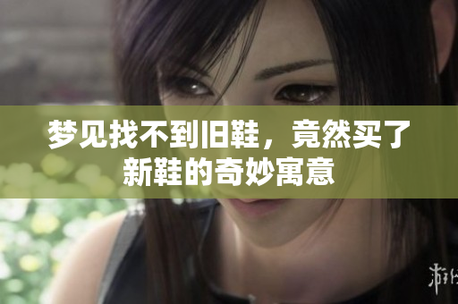 梦见找不到旧鞋，竟然买了新鞋的奇妙寓意