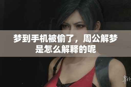 梦到手机被偷了，周公解梦是怎么解释的呢