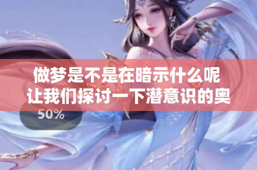 做梦是不是在暗示什么呢 让我们探讨一下潜意识的奥秘