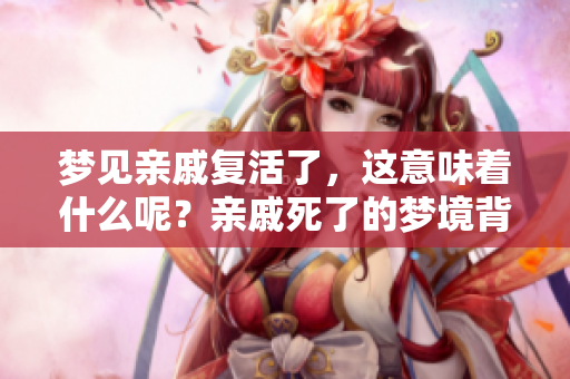 梦见亲戚复活了，这意味着什么呢？亲戚死了的梦境背后暗示着什么？