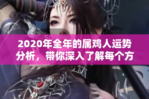 2020年全年的属鸡人运势分析，带你深入了解每个方面的变化与影响