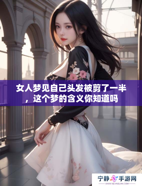 女人梦见自己头发被剪了一半，这个梦的含义你知道吗
