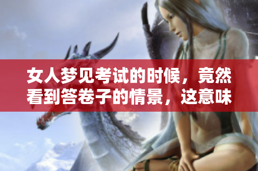 女人梦见考试的时候，竟然看到答卷子的情景，这意味着什么呢