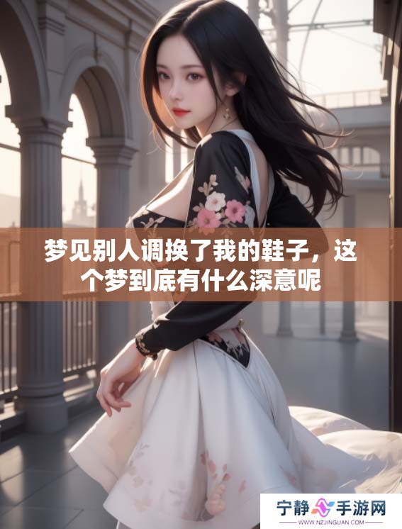 梦见别人调换了我的鞋子，这个梦到底有什么深意呢