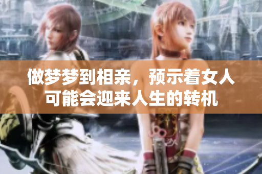 做梦梦到相亲，预示着女人可能会迎来人生的转机