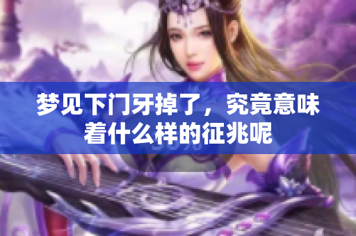 梦见下门牙掉了，究竟意味着什么样的征兆呢