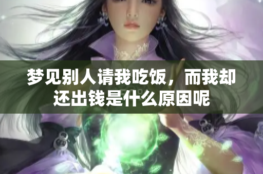 梦见别人请我吃饭，而我却还出钱是什么原因呢