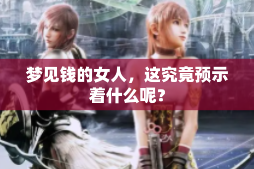 梦见钱的女人，这究竟预示着什么呢？