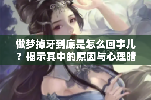 做梦掉牙到底是怎么回事儿？揭示其中的原因与心理暗示。