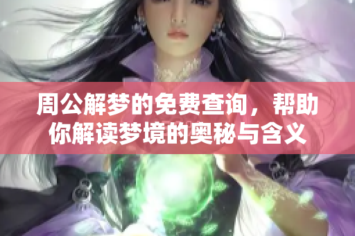 周公解梦的免费查询，帮助你解读梦境的奥秘与含义