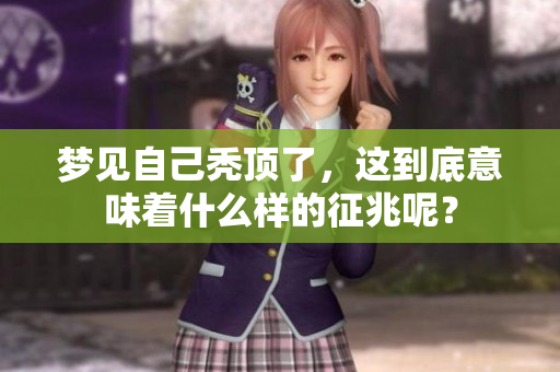 梦见自己秃顶了，这到底意味着什么样的征兆呢？