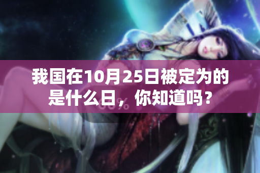 我国在10月25日被定为的是什么日，你知道吗？