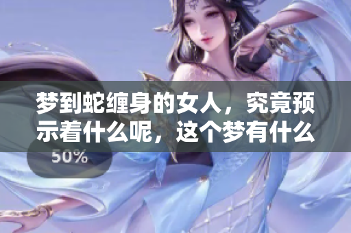 梦到蛇缠身的女人，究竟预示着什么呢，这个梦有什么特别的意义吗