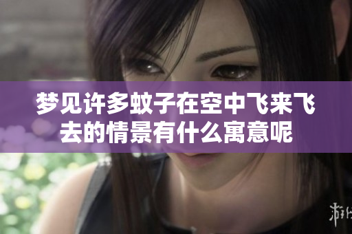 梦见许多蚊子在空中飞来飞去的情景有什么寓意呢