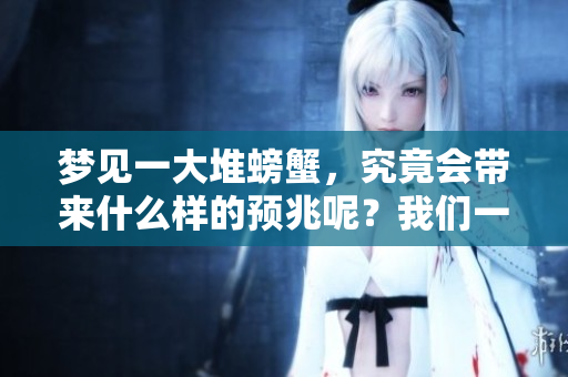 梦见一大堆螃蟹，究竟会带来什么样的预兆呢？我们一起来探讨一下吧。
