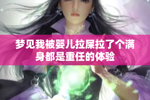 梦见我被婴儿拉屎拉了个满身都是重任的体验