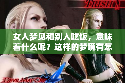女人梦见和别人吃饭，意味着什么呢？这样的梦境有怎样的深意？