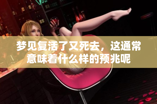 梦见复活了又死去，这通常意味着什么样的预兆呢