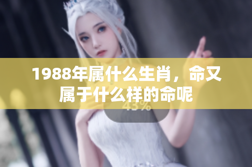 1988年属什么生肖，命又属于什么样的命呢