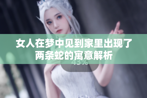 女人在梦中见到家里出现了两条蛇的寓意解析