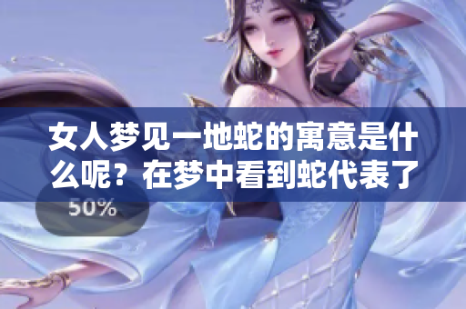 女人梦见一地蛇的寓意是什么呢？在梦中看到蛇代表了什么含义呢？
