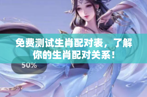 免费测试生肖配对表，了解你的生肖配对关系！