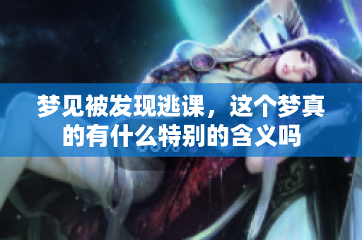 梦见被发现逃课，这个梦真的有什么特别的含义吗