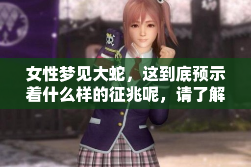 女性梦见大蛇，这到底预示着什么样的征兆呢，请了解一下。