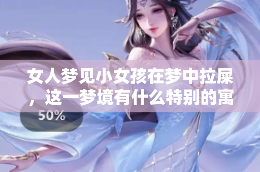 女人梦见小女孩在梦中拉屎，这一梦境有什么特别的寓意呢