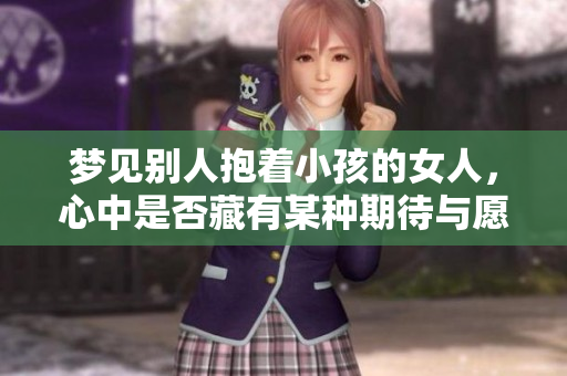 梦见别人抱着小孩的女人，心中是否藏有某种期待与愿望呢