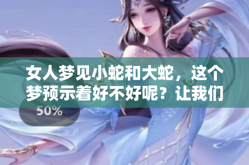 女人梦见小蛇和大蛇，这个梦预示着好不好呢？让我们来一起分析一下。