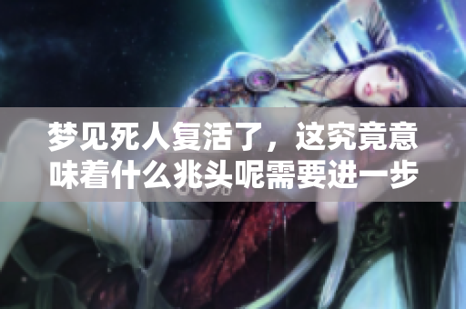梦见死人复活了，这究竟意味着什么兆头呢需要进一步解读。