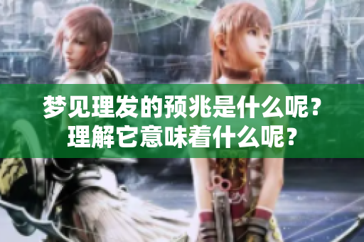 梦见理发的预兆是什么呢？理解它意味着什么呢？