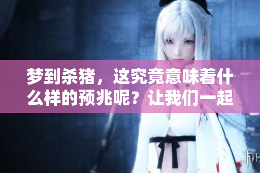梦到杀猪，这究竟意味着什么样的预兆呢？让我们一起探讨一下吧。