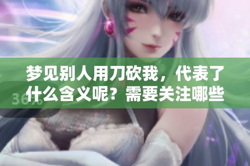 梦见别人用刀砍我，代表了什么含义呢？需要关注哪些深层次的预示呢？