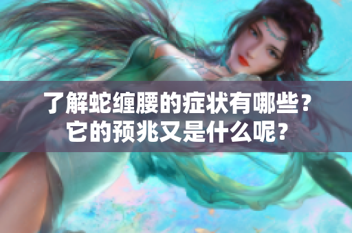 了解蛇缠腰的症状有哪些？它的预兆又是什么呢？