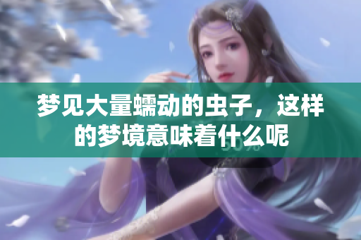 梦见大量蠕动的虫子，这样的梦境意味着什么呢