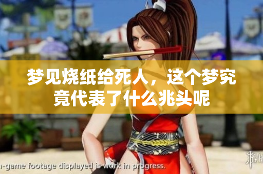 梦见烧纸给死人，这个梦究竟代表了什么兆头呢