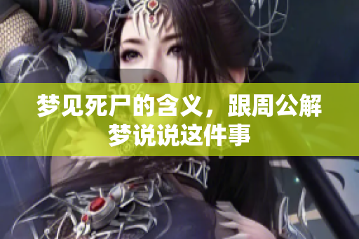 梦见死尸的含义，跟周公解梦说说这件事