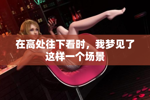 在高处往下看时，我梦见了这样一个场景